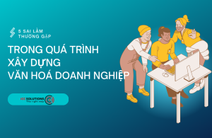 5 sai lầm phổ biến trong quá trình xây dựng văn hoá doanh nghiệp